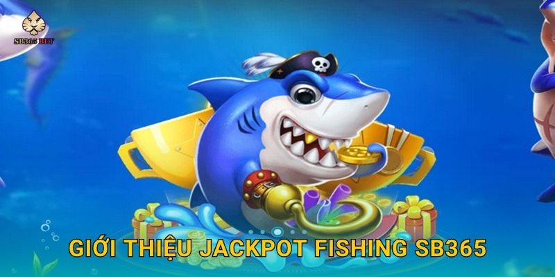 Jackpot Fishing đỉnh cao – Săn thưởng khổng lồ tại Sb365 2 Giới thiệu Jackpot Fishing Sb365