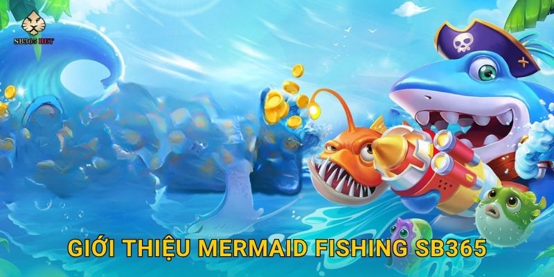 Mermaid Fishing thần thoại – Cuộc săn nàng tiên cá tại Sb365 2 Giới thiệu Mermaid Fishing Sb365